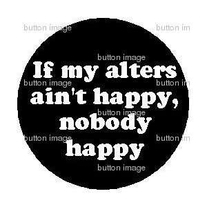  If My Alters Aint Happy, Nobody Happy PINBACK BUTTON 1.25 