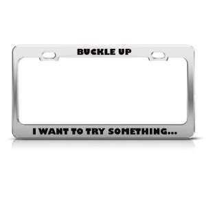 Buckle Up I Want To Try Something Humor license plate frame Stainless