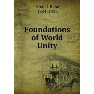    Foundations of World Unity 1844 1921 `Abdul BahÃ¡ Books