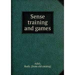    Sense training and games Ruth. [from old catalog] Adsit Books