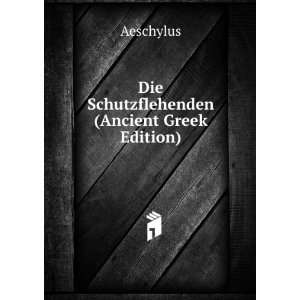    Die Schutzflehenden (Ancient Greek Edition) Aeschylus Books