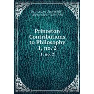   Philosophy. 1, no. 2 Alexander T Ormond Princeton University  Books