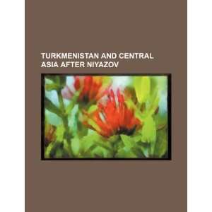   and Central Asia after Niyazov (9781234513672) U.S. Government Books