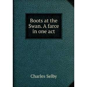    Boots at the Swan. A farce in one act Charles Selby Books
