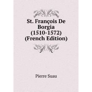   FranÃ§ois De Borgia (1510 1572) (French Edition) Pierre Suau Books