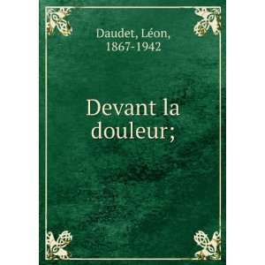  Devant la douleur;: LÃ©on, 1867 1942 Daudet: Books