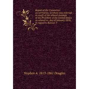   , 1856, in regard to Kansas T Stephen A. 1813 1861 Douglas Books