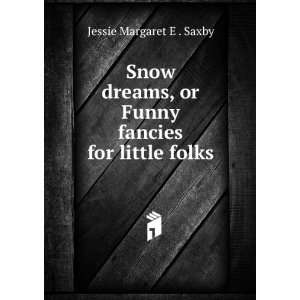   , or Funny fancies for little folks Jessie Margaret E . Saxby Books