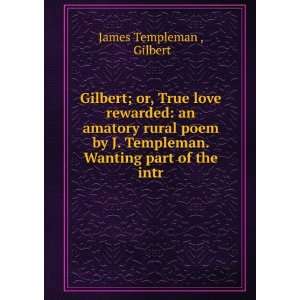 Gilbert; or, True love rewarded an amatory rural poem by J. Templeman 