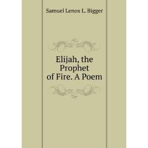 Elijah, the Prophet of Fire. A Poem Samuel Lenox L. Bigger  