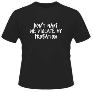   SHIRT  DonT Make Me Violate My Probation(White Ink) Toys & Games