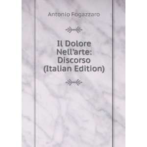   Dolore Nellarte Discorso (Italian Edition) Antonio Fogazzaro Books