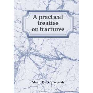  A practical treatise on fractures Edward Francis Lonsdale Books