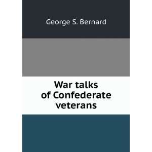    War talks of Confederate veterans George S. Bernard Books