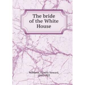    The bride of the White House,: Francis Howard Williams: Books