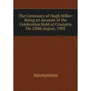  The Centenary of Hugh Miller Being an Account of the 