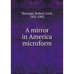   mirror in America microform Robert, Lord, 1825 1902 Montagu Books