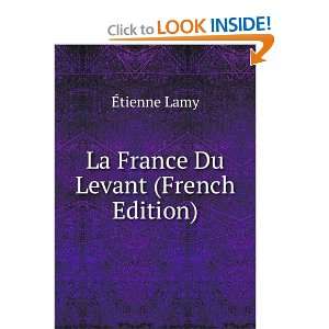    La France Du Levant (French Edition) Ã?tienne Lamy Books