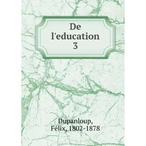 De leducation. 3 FÃ©lix, 1802 1878 Dupanloup  Books