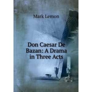  Don Caesar De Bazan A Drama in Three Acts Mark Lemon 