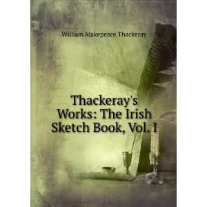 Thackerays Works: The Irish Sketch Book, Vol. I: William Makepeace 