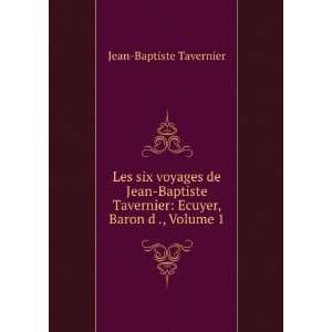   Tavernier: Ecuyer, Baron d ., Volume 1: Jean Baptiste Tavernier: Books