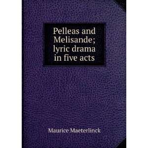   and Melisande; lyric drama in five acts Maurice Maeterlinck Books