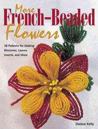 More French Beaded Flowers 38 Patterns for Blossoms, Leaves, Bugs More 