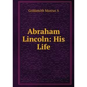  Abraham Lincoln: His Life: Goldsmith Marcus A: Books