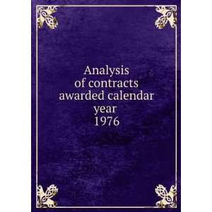  Analysis of contracts awarded calendar year . 1976 