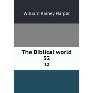    The Biblical world. 32 William Rainey, 1856 1906 Harper Books