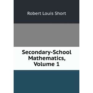    Secondary School Mathematics, Volume 1: Robert Louis Short: Books