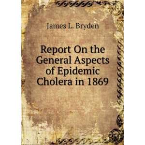   General Aspects of Epidemic Cholera in 1869 James L. Bryden Books