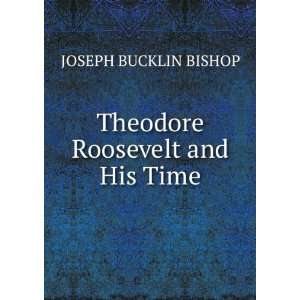    Theodore Roosevelt and His Time: JOSEPH BUCKLIN BISHOP: Books