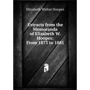   Elizabeth W. Hoopes From 1873 to 1881 Elizabeth Walter Hoopes Books