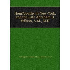  Hom?opathy in New York, and the Late Abraham D. Wilson, A.M., M.D 