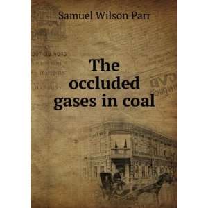  The occluded gases in coal Samuel Wilson Parr Books
