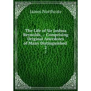 The Life of Sir Joshua Reynolds, . Comprising Original Anecdotes of 