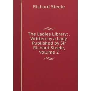   Written by a Lady. Published by Sir Richard Steele, Volume 2 Richard
