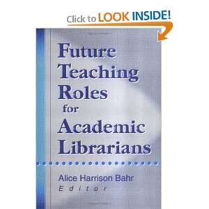 Future Teaching Roles for Academic Librarians Alice Harrison Bahr 