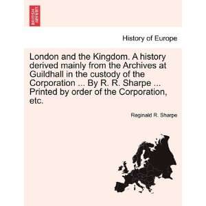 London and the Kingdom. A history derived mainly from the Archives at 