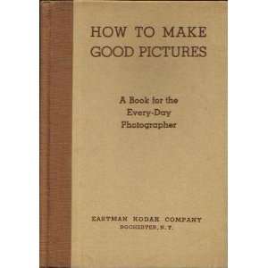  HOW TO MAKE GOOD PICTURES A Textbook for the Every Day 