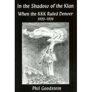   Shadow of the Klan (When the KKK Ruled Denver 1920 1926): Phil
