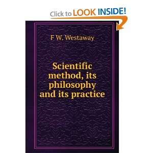  Scientific method, its philosophy and its practice F W 