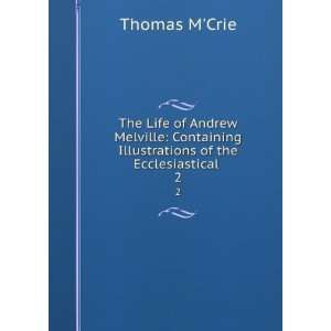  The Life of Andrew Melville Containing Illustrations of 
