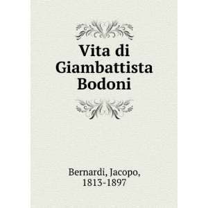 Vita di Giambattista Bodoni Jacopo, 1813 1897 Bernardi  