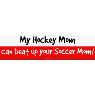  My Hockey Mom Can beat up your Soccer Mom Bumper Sticker 
